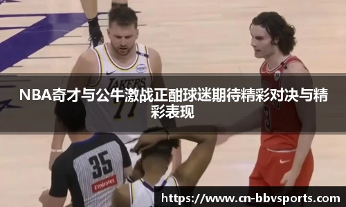 NBA奇才与公牛激战正酣球迷期待精彩对决与精彩表现